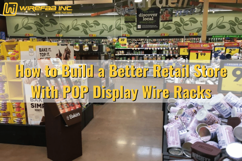 pop display, display wire racks, wire display, custom wire display racks, contract manufacturing - How to Build a Better Retail Store with POP Display Wire Racks - Wirefab Inc.