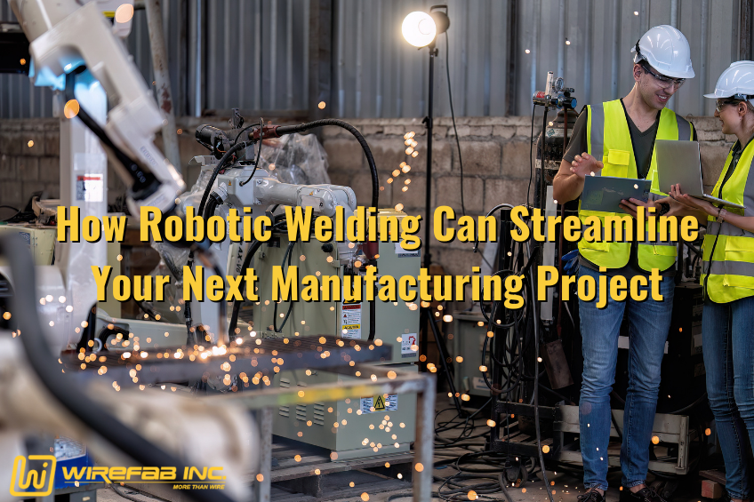 How Robotic Welding Can Streamline Your Next Manufacturing Project - Wirefab Inc. - Worcester MA welding, robotic welding, custom welding service, professional welding, welding company